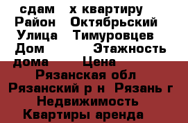 сдам 2-х квартиру . › Район ­ Октябрьский › Улица ­ Тимуровцев › Дом ­ 12/1 › Этажность дома ­ 5 › Цена ­ 14 000 - Рязанская обл., Рязанский р-н, Рязань г. Недвижимость » Квартиры аренда   